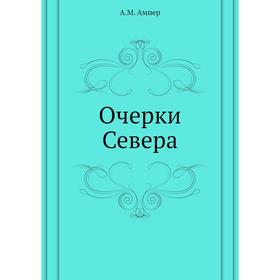 

Очерки Севера. А. М. Ампер