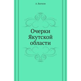

Очерки Якутской области. А. Бычков