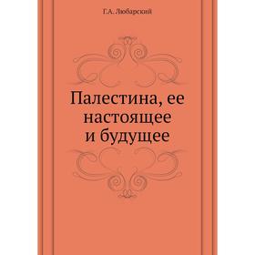 

Палестина, ее настоящее и будущее Г. А. Любарский
