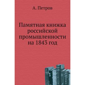 

Памятная книжка российской промышленности на 1843 год. А. Петров