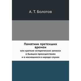 

Памятник претекших временили краткие исторические записки о бывших происшествиях и о носившихся в народе слухах. А. Т. Болотов