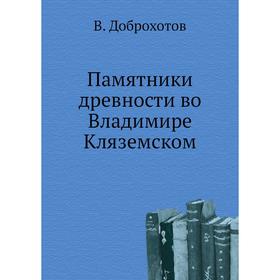

Памятники древности во Владимире Кляземском. В. Доброхотов