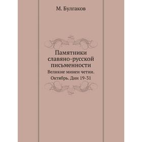 

Памятники славяно-русской письменностиВеликие минеи четии. Октябрь. Дни 19-3 1. М. Булгаков