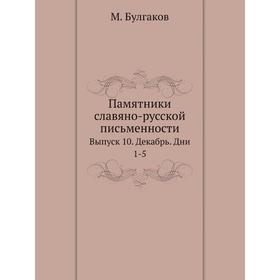 

Памятники славяно-русской письменности. Выпуск 10. Декабрь. Дни 1-5. М. Булгаков