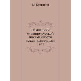 

Памятники славяно-русской письменности. Выпуск 12. Декабрь. Дни 18-23. М. Булгаков