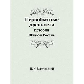 

Первобытные древности. История Южной России. Н. И. Веселовский