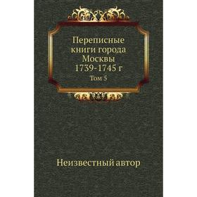 

Переписные книги города Москвы 1739- 1745 год Том 5