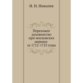 

Перехожее духовенство при московских церквях за 1712- 1723 годы. И. Н. Николев