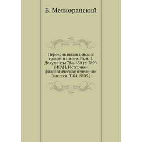 

Перечень византийских грамот и писем. Выпуск 1. Документы 784-850 годов 1899. (ИРАН. Историко-филологическое отделение. Записки. Том 04. № 05. ) Б. Ме