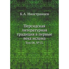 

Персидская литературная традиция в первые века ислама. Том 08, № 13. К. А. Иностранцев