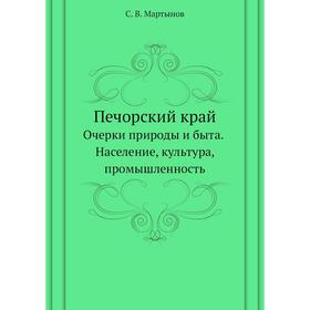 

Печорский край. Очерки природы и быта. Население, культура, промышленность. С. В. Мартынов