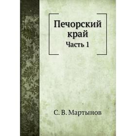 

Печорский край Часть 1. С. В. Мартынов