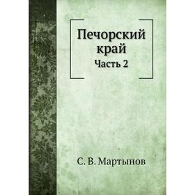 

Печорский край Часть 2. С. В. Мартынов