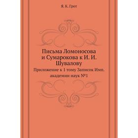 

Письма Ломоносова и Сумарокова к И. И. Шувалову. Приложение к 1 тому Записок Имп. академии наук № 1. Я. К. Грот