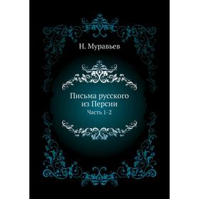 

Письма русского из Персии Часть 1-2. Н. Муравьев
