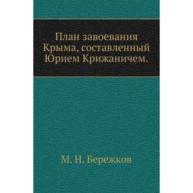 

План завоевания Крыма, составленный Юрием Крижаничем. М. Н. Бережков
