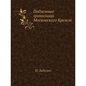 

Подземные хранилища Московского Кремля. И. Забелин