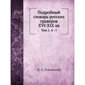 

Подробный словарь русских граверов XVI-XIX вв. Том 1. A - I. Д. А. Ровинский