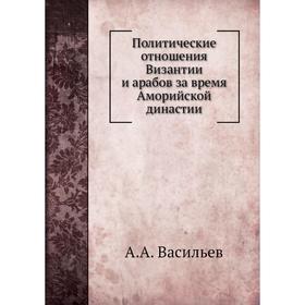 

Политические отношения Византии и арабов за время Аморийской династии. А. А. Васильев