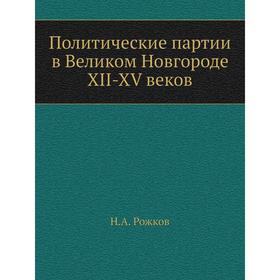 

Политические партии в Великом Новгороде XII-XV веков. Н. А. Рожков