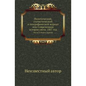 

Политический, статистический и географический журнал или Современная история света. 1807 год Часть 3. Книга первая