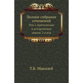 

Полное собрание сочинений. Том 1. Критические и исторические опыты. 2-е . Издание Т. Б. Маколей