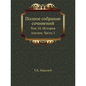 

Полное собрание сочинений. Том 10. История Англии Часть 5. Т. Б. Маколей