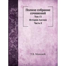 

Полное собрание сочинений. Том 13. История Англии Часть 8. Т. Б. Маколей
