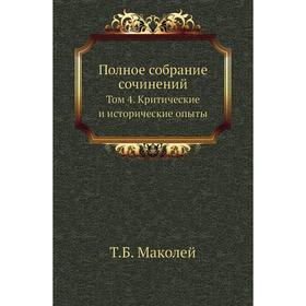 

Полное собрание сочинений. Том 4. Критические и исторические опыты. Т. Б. Маколей