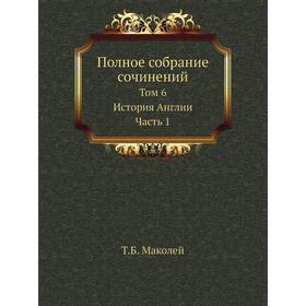 

Полное собрание сочинений. Том 6. История Англии Часть 1. Т. Б. Маколей