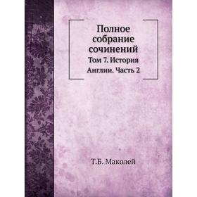 

Полное собрание сочинений. Том 7. История Англии Часть 2. Т. Б. Маколей