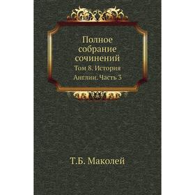 

Полное собрание сочинений. Том 8. История Англии Часть 3. Т. Б. Маколей