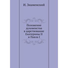 

Положение духовенства в царствование Екатерины II и Павла I. И. Знаменский