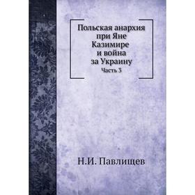 

Польская анархия при Яне Казимире и война за Украину Часть 3. Н. И. Павлищев
