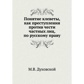 

Понятие клеветы, как преступления против чести частных лиц, по русскому праву. М. В. Духовской