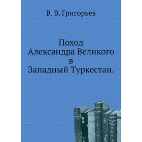 

Поход Александра Великого в Западный Туркестан. В. В. Григорьев