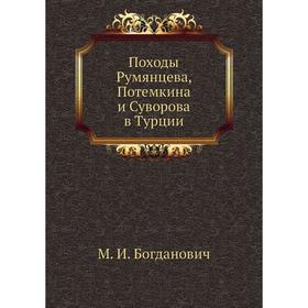 

Походы Румянцева, Потемкина и Суворова в Турции. М. И. Богданович