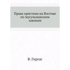 

Права христиан на Востоке по мусульманским законам. В. Гиргас