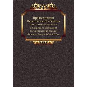 

Православный Палестинский сборник. Том 11 Выпуск 33. Житие и хождение в Иерусалим и Египет казанца Василия Яковлева Гагары 1634- 1637 годов С. О. Долг