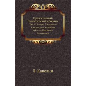 

Православный Палестинский сборник. Том 16. Выпуск 3 Хождение архимандрит Агрефенья обители Пресвятой Богородицы. Л. Кавелин