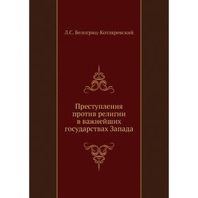 

Преступления против религии в важнейших государствах Запада. Л. С. Белогриц-Котляревский