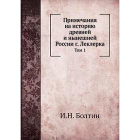 

Примечания на историю древней и нынешней России г. Леклерка. Том 1. И. Н. Болтин