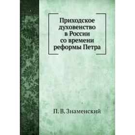 

Приходское духовенство в России со времени реформы Петра. П. В. Знаменский