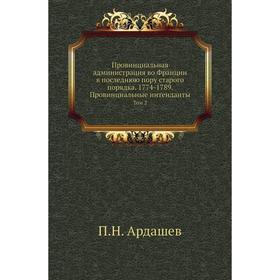 

Провинциальная администрация во Франции в последнюю пору старого порядка. 1774- 1789. Провинциальные интенданты. Том 2. П. Н. Ардашев