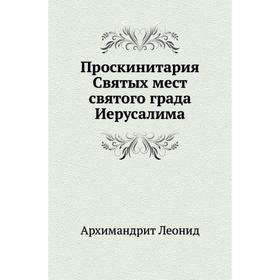

Проскинитария Святых мест святого града Иерусалима. Архимандрит Леонид