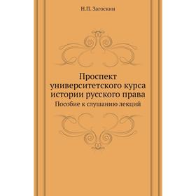 

Проспект университетского курса истории русского праваПособие к слушанию лекций. Н. П. Загоскин