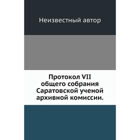 

Протокол VII общего собрания Саратовской ученой архивной комиссии.