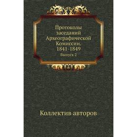 

Протоколы заседаний Археографической Комиссии. 1841- 1849. Выпуск 2. Коллектив авторов
