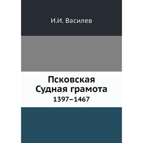 

Псковская Судная грамота 1397– 1467. И. И. Василев
