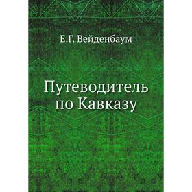 

Путеводитель по Кавказу. Е. Г. Вейденбаум